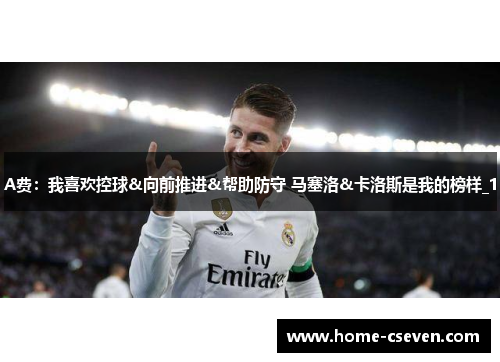 A费：我喜欢控球&向前推进&帮助防守 马塞洛&卡洛斯是我的榜样_1