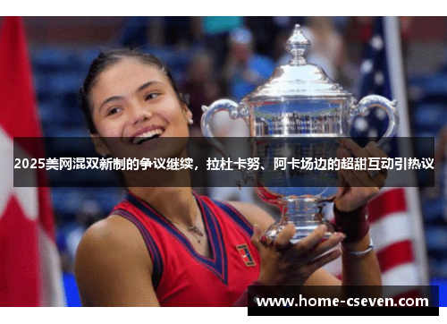 2025美网混双新制的争议继续,拉杜卡努、阿卡场边的超甜互动引热议